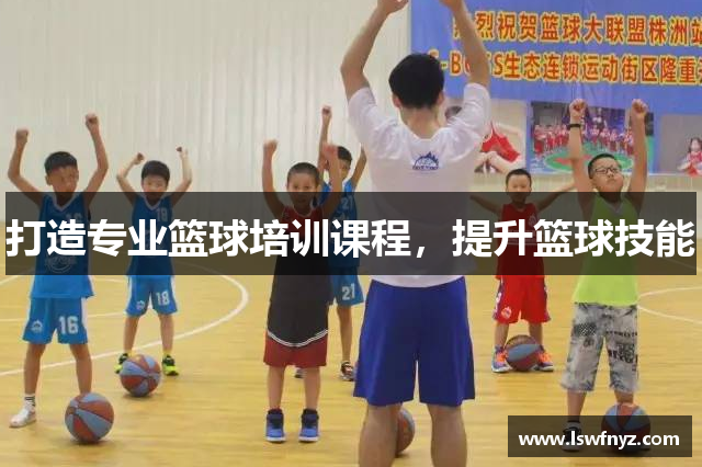 打造专业篮球培训课程，提升篮球技能