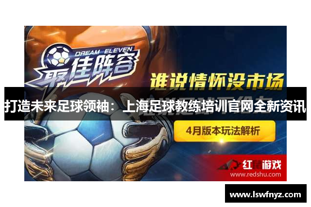打造未来足球领袖：上海足球教练培训官网全新资讯